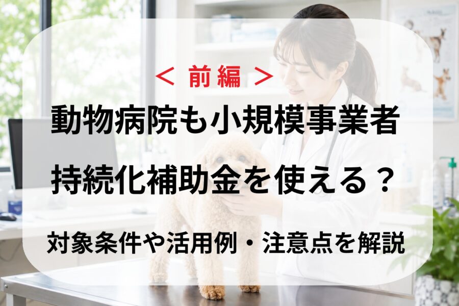 ＜前編＞動物病院も小規模事業者持続化補助金を使える？対象条件や活用例・注意点を解説