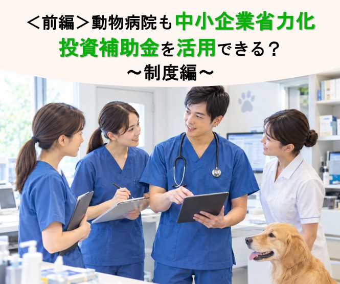 ＜前編＞動物病院も中小企業省力化投資補助金を活用できる？ 人手不足対策に使える制度の対象条件・補助額を解説