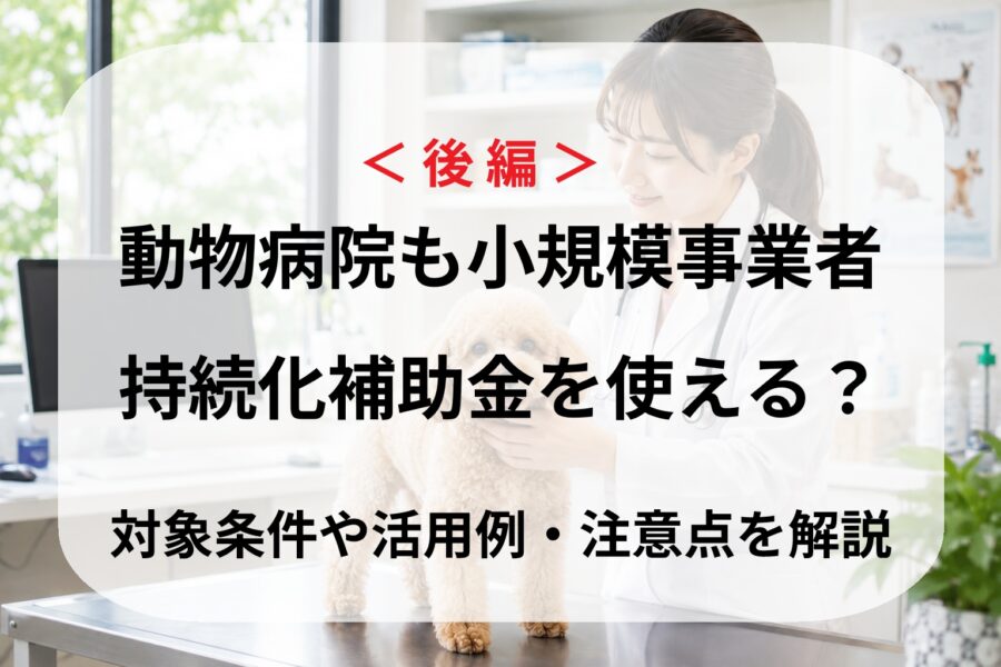 ＜後編＞動物病院も小規模事業者持続化補助金を使える？ 対象条件や活用例・注意点を解説