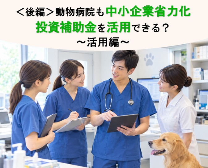 ＜後編＞動物病院も中小企業省力化投資補助金を活用できる？ 人手不足対策に使える制度の対象条件・補助額を解説